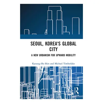 "Seoul, Korea's Global City: A New Urbanism for Upward Mobility" - "" ("Shin Kyoung-Ho")