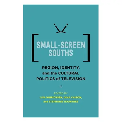 "Small-Screen Souths: Region, Identity, and the Cultural Politics of Television" - "" ("Hinrichs