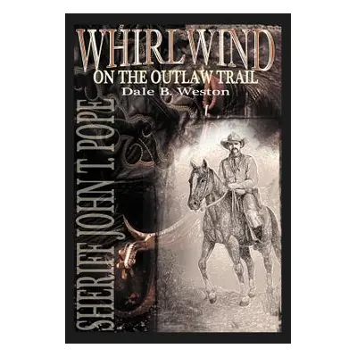 "Whirlwind on the Outlaw Trail: Sheriff John T. Pope" - "" ("Weston Dale B.")