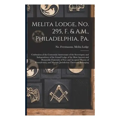 "Melita Lodge, No. 295, F. & A.M., Philadelphia, Pa.: Celebration of the Centennial Anniversary 