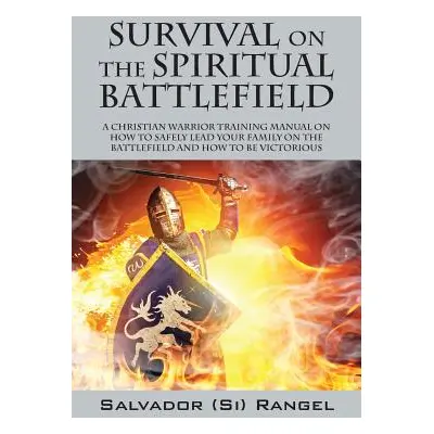 "Survival on the Spiritual Battlefield: A Christian Warrior Training Manual on How to Safely Lea