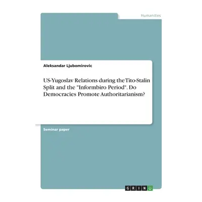 "US-Yugoslav Relations during the Tito-Stalin Split and the Informbiro Period". Do Democracies P