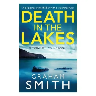 "Death in the Lakes: A gripping crime thriller with a stunning twist" - "" ("Smith Graham")