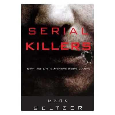 "Serial Killers: Death and Life in America's Wound Culture" - "" ("Seltzer Mark")