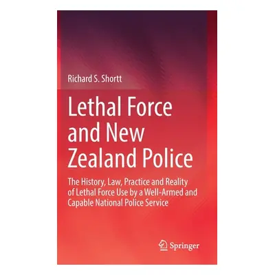 "Lethal Force and New Zealand Police: The History, Law, Practice and Reality of Lethal Force Use