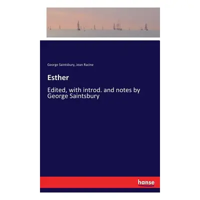 "Esther: Edited, with introd. and notes by George Saintsbury" - "" ("Racine Jean")