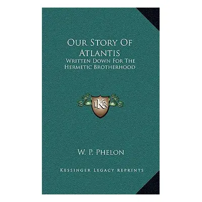 "Our Story Of Atlantis: Written Down For The Hermetic Brotherhood" - "" ("Phelon W. P.")