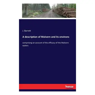 "A description of Malvern and its environs: comprising an account of the efficacy of the Malvern