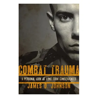 "Combat Trauma: A Personal Look at Long-Term Consequences" - "" ("Johnson James D.")