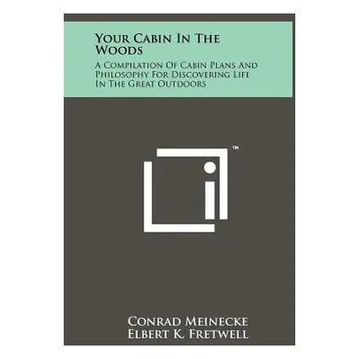 "Your Cabin In The Woods: A Compilation Of Cabin Plans And Philosophy For Discovering Life In Th