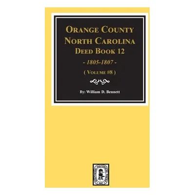 "Orange County, North Carolina Deed Books 12, 1805-1807. (Volume #8)" - "" ("Bennett William D."