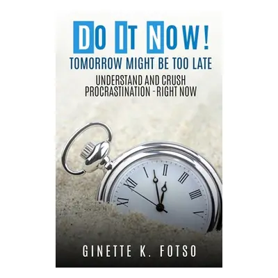 "Do it Now! Tomorrow Might Be Too Late: Understand And Crush Procrastination- Right Now" - "" ("