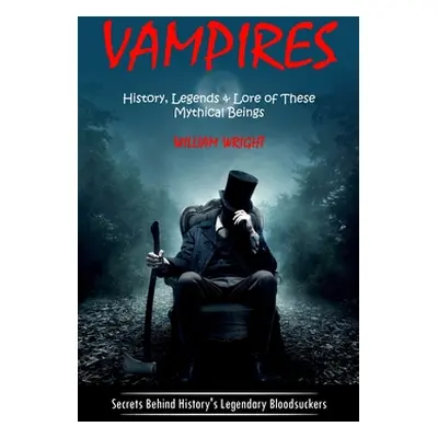 "Vampire: History, Legends & Lore of These Mythical Beings (Secrets Behind History's Legendary B