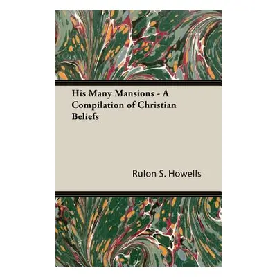 "His Many Mansions - A Compilation of Christian Beliefs" - "" ("Howells Rulon S.")