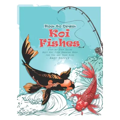 "How to Draw Koi Fishes Step-by-Step Guide: Best Koi Fish Drawing Book for You and Your Kids" - 