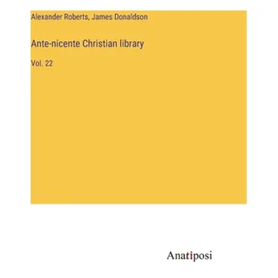 "Ante-nicente Christian library: Vol. 22" - "" ("Roberts Alexander")