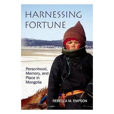 "Harnessing Fortune: Personhood, Memory and Place in Mongolia" - "" ("Empson Rebecca M.")