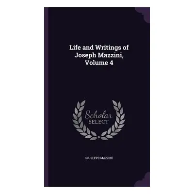 "Life and Writings of Joseph Mazzini, Volume 4" - "" ("Mazzini Giuseppe")