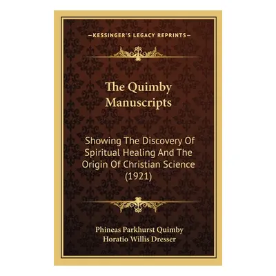 "The Quimby Manuscripts: Showing The Discovery Of Spiritual Healing And The Origin Of Christian 