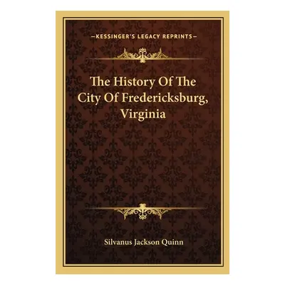 "The History Of The City Of Fredericksburg, Virginia" - "" ("Quinn Silvanus Jackson")