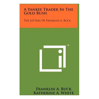 "A Yankee Trader In The Gold Rush: The Letters Of Franklin A. Buck" - "" ("Buck Franklin A.")