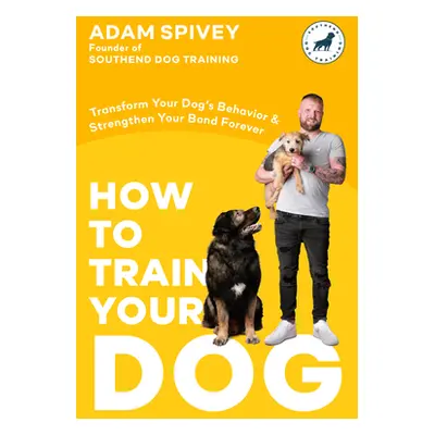 "How to Train Your Dog: Transform Your Dog's Behavior and Strengthen Your Bond Forever a Dog Tra