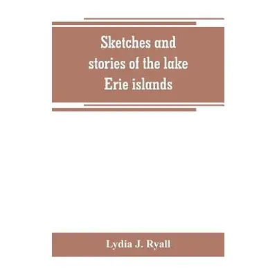 "Sketches and stories of the lake Erie islands" - "" ("J. Ryall Lydia")