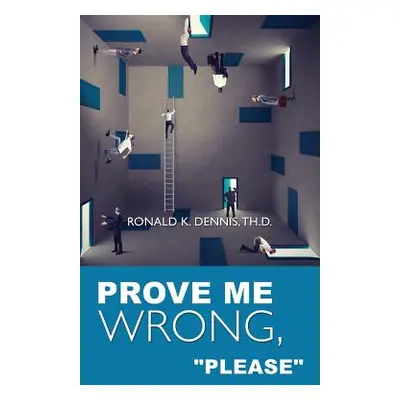 "Prove Me Wrong, Please""" - "" ("Dennis Th D. Ronald K.")