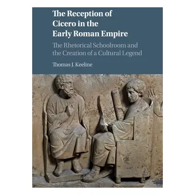 "The Reception of Cicero in the Early Roman Empire: The Rhetorical Schoolroom and the Creation o