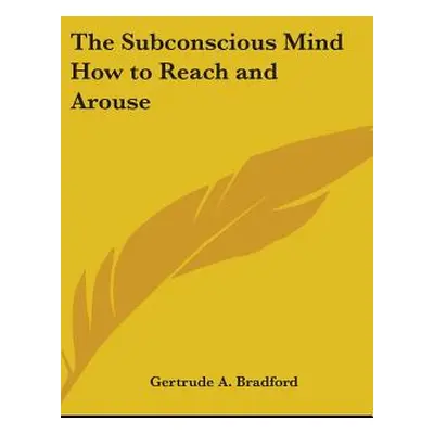 "The Subconscious Mind How to Reach and Arouse" - "" ("Bradford Gertrude a.")