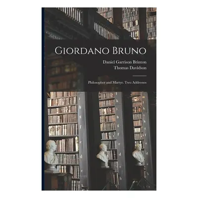 "Giordano Bruno: Philosopher and Martyr. Two Addresses" - "" ("Brinton Daniel Garrison 1837-1899