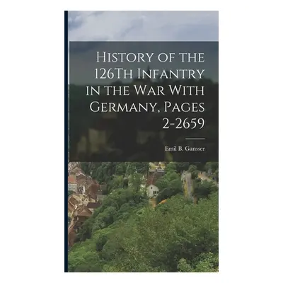 "History of the 126Th Infantry in the War With Germany, Pages 2-2659" - "" ("Gansser Emil B.")