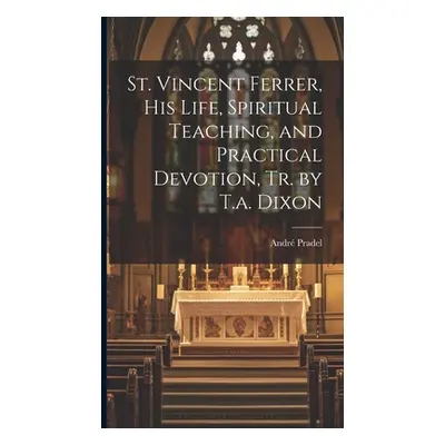 "St. Vincent Ferrer, His Life, Spiritual Teaching, and Practical Devotion, Tr. by T.a. Dixon" - 