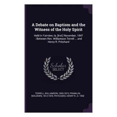 "A Debate on Baptism and the Witness of the Holy Spirit: Held in Fairview, Ia. [Ind.] November, 