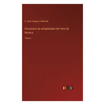 "Diccionario de antigedades del reino de Navarra: Tomo 2" - "" ("Yanguas Y. Miranda D. Jos")