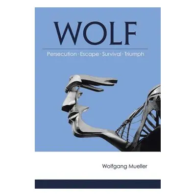 "Wolf: Persecution-Escape-Survival-Triumph" - "" ("Mueller Wolfgang")