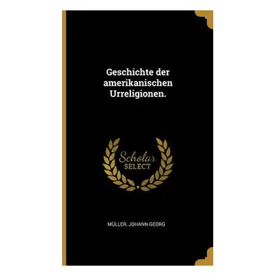 "Geschichte der amerikanischen Urreligionen." - "" ("Georg Mller Johann")