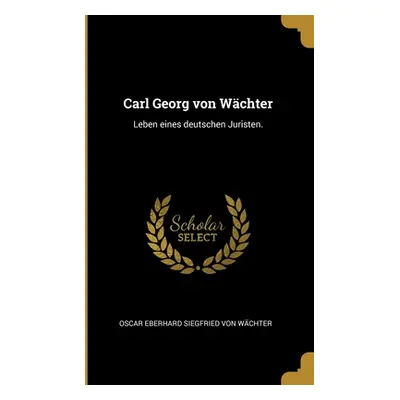 "Carl Georg von Wchter: Leben eines deutschen Juristen." - "" ("Oscar Eberhard Siegfried Von Wch