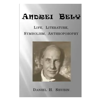 "Andrei Bely: Life Literature Symbolism Anthroposophy" - "" ("Shubin Daniel H.")