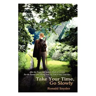 "Take Your Time, Go Slowly: After the Tragic and Sudden Death of a Child. For the Parents and Si