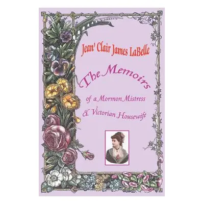 "The Memoirs of a Mormon Mistress & Victorian Housewife" - "" ("Labelle Jean' Clair James")