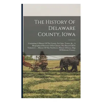 "The History Of Delaware County, Iowa: Containing A History Of The County, Its Cities, Towns, &c