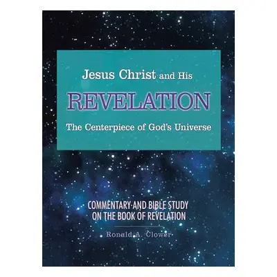 "Jesus Christ and His Revelation The Centerpiece of God's Universe: Commentary and Bible Study o