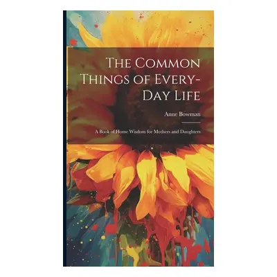 "The Common Things of Every-Day Life: A Book of Home Wisdom for Mothers and Daughters" - "" ("Bo