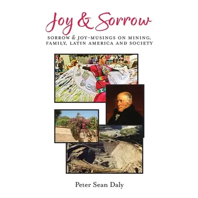 "Joy & Sorrow: Sorrow & Joy-Musings on Mining, Family, Latin America and Society" - "" ("Daly Pe