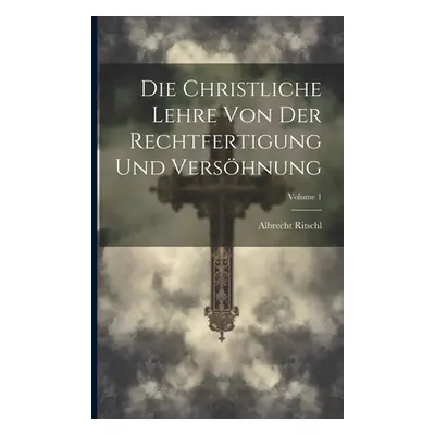 "Die Christliche Lehre Von Der Rechtfertigung Und Vershnung; Volume 1" - "" ("Ritschl Albrecht")