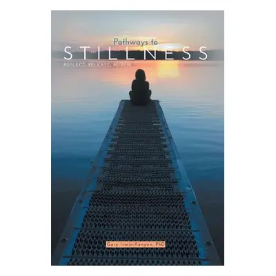 "Pathways to Stillness: Reflect, Release, Renew" - "" ("Irwin-Kenyon Gary")