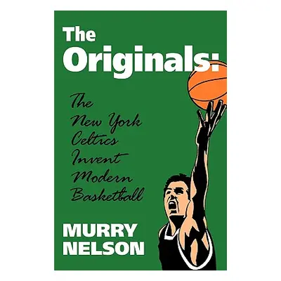 "The Originals: New York Celtics Invent Modern Basketball" - "" ("Nelson Murry")