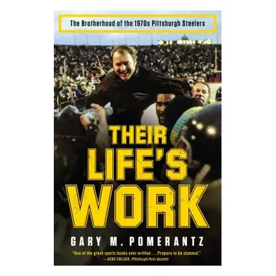 "Their Life's Work: The Brotherhood of the 1970s Pittsburgh Steelers" - "" ("Pomerantz Gary M.")