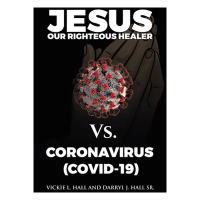 "Jesus Our Righteous Healer Vs. Coronavirus (Covid-19)" - "" ("Hall Vickie L.")